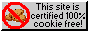 This site is certified 100% cookie free!